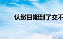 认缴日期到了交不上怎么办（认缴）