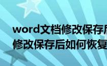 word文档修改保存后怎么恢复（word文档修改保存后如何恢复）