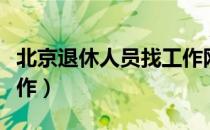 北京退休人员找工作网站（北京退休人员找工作）