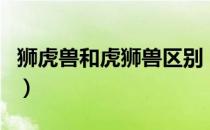 狮虎兽和虎狮兽区别（狮虎兽和虎狮兽的区别）