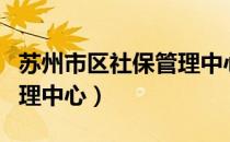苏州市区社保管理中心官网（苏州市区社保管理中心）