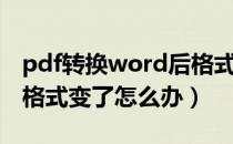 pdf转换word后格式变了（pdf转换word后格式变了怎么办）