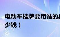电动车挂牌要用谁的身份证（电动车挂牌要多少钱）