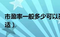 市盈率一般多少可以买进（市盈率一般多少合适）