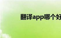 翻译app哪个好用（翻译app）
