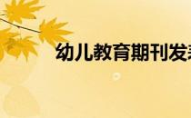 幼儿教育期刊发表 幼儿教育期刊