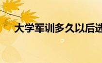 大学军训多久以后选班长 大学军训多久
