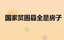 国家贫困县全是房子（国家贫困县有哪些）