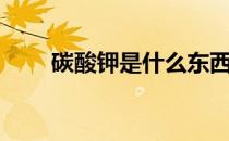 碳酸钾是什么东西（碳酸钾溶解度）