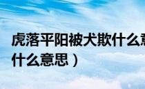虎落平阳被犬欺什么意思啊（虎落平阳被犬欺什么意思）