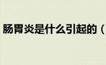 肠胃炎是什么引起的（肠胃炎是什么引起的）