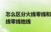 怎么区分火线零线和地线的颜色 怎么区分火线零线地线
