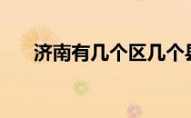 济南有几个区几个县（济南有几个区）