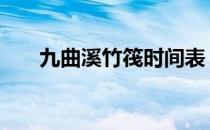 九曲溪竹筏时间表 九曲溪竹筏时间表