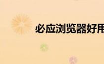 必应浏览器好用吗 必应浏览器