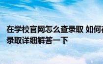 在学校官网怎么查录取 如何在学校的官网上查询自己是否被录取详细解答一下