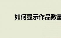 如何显示作品数量 如何显示语言栏