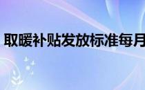 取暖补贴发放标准每月（取暖补贴发放标准）