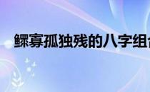 鳏寡孤独残的八字组合会怎样 鳏寡孤独残
