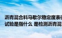 沥青混合料马歇尔稳定度表征沥青混合料的（马歇尔稳定度试验是指什么 是检测沥青混合料的什么指标）