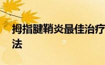 拇指腱鞘炎最佳治疗 拇指腱鞘炎最佳治疗方法