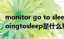 monitor go to sleep是什么意思 monitorgoingtosleep是什么意思