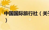 中国国际旅行社（关于中国国际旅行社的介绍）