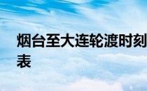 烟台至大连轮渡时刻表 烟台至大连轮渡时刻表