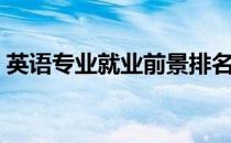 英语专业就业前景排名（英语专业就业前景）