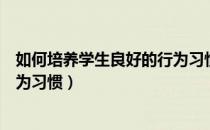 如何培养学生良好的行为习惯养成（如何培养学生良好的行为习惯）