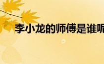 李小龙的师傅是谁呢 李小龙的师傅是谁