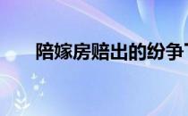 陪嫁房赔出的纷争下集金牌调解 陪嫁