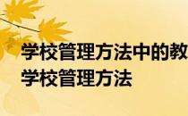 学校管理方法中的教育方法具有广泛性特点 学校管理方法