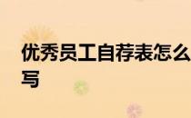 优秀员工自荐表怎么写 优秀员工自荐表怎么写