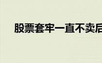股票套牢一直不卖后果怎么样 股票套牢
