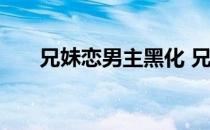 兄妹恋男主黑化 兄妹恋男主囚禁女主
