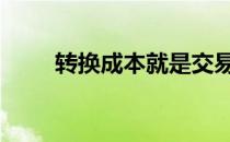 转换成本就是交易成本吗 转换成本
