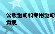 公版驱动和专用驱动的区别 公版驱动是什么意思