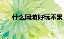 什么网游好玩不累 什么网游好玩人多
