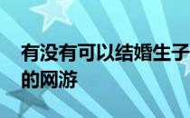 有没有可以结婚生子的游戏 有没有可以结婚的网游