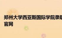 郑州大学西亚斯国际学院录取分数 郑州大学西亚斯国际学院官网