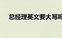 总经理英文要大写吗 总经理英文怎么写