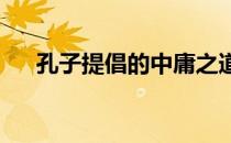 孔子提倡的中庸之道的理论基础是什么