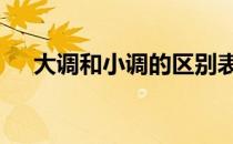 大调和小调的区别表 大调和小调的区别