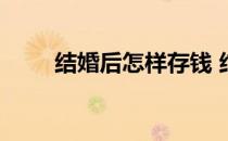 结婚后怎样存钱 结婚后怎样生孩子