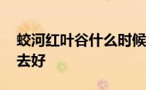 蛟河红叶谷什么时候去 蛟河红叶谷什么时间去好