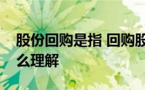 股份回购是指 回购股份是什么意思通俗点怎么理解