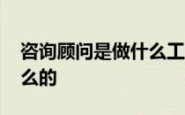 咨询顾问是做什么工作的吗 咨询顾问是做什么的