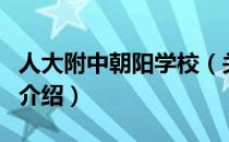 人大附中朝阳学校（关于人大附中朝阳学校的介绍）
