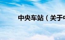 中央车站（关于中央车站的介绍）